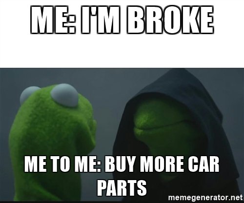 Name:  me-im-broke-me-to-me-buy-more-car-parts.jpg
Views: 290
Size:  26.5 KB