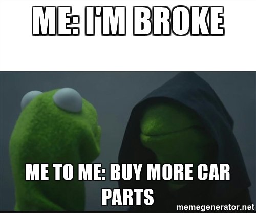 Name:  me-im-broke-me-to-me-buy-more-car-parts.jpg
Views: 308
Size:  26.5 KB